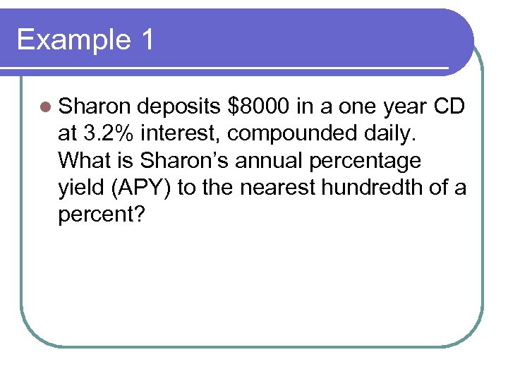 Example 1 l Sharon deposits $8000 in a one year CD at 3. 2%