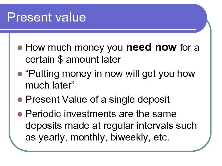 Present value much money you need now for a certain $ amount later l