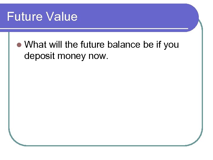 Future Value l What will the future balance be if you deposit money now.