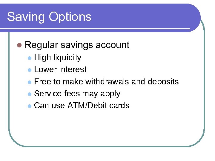 Saving Options l Regular savings account High liquidity l Lower interest l Free to