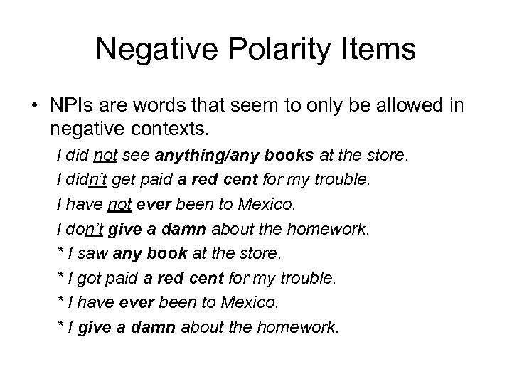 Negative Polarity Items • NPIs are words that seem to only be allowed in