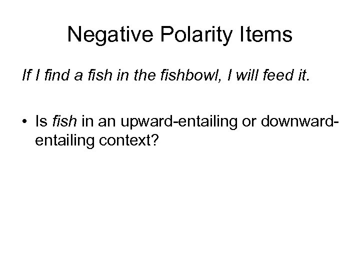 Negative Polarity Items If I find a fish in the fishbowl, I will feed