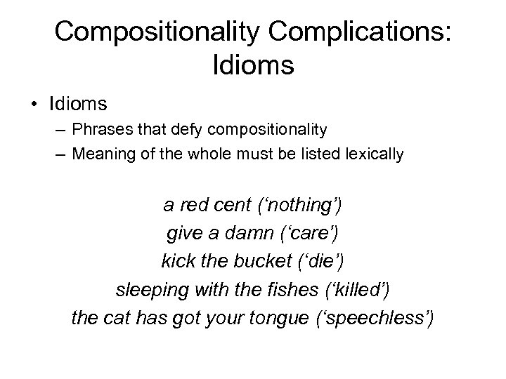 Compositionality Complications: Idioms • Idioms – Phrases that defy compositionality – Meaning of the
