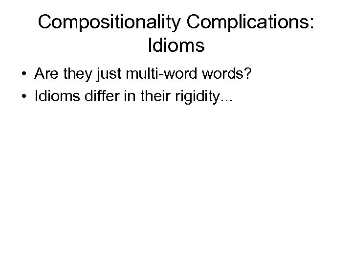 Compositionality Complications: Idioms • Are they just multi-words? • Idioms differ in their rigidity.
