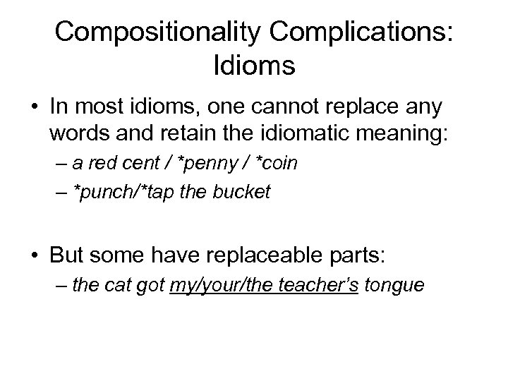 Compositionality Complications: Idioms • In most idioms, one cannot replace any words and retain