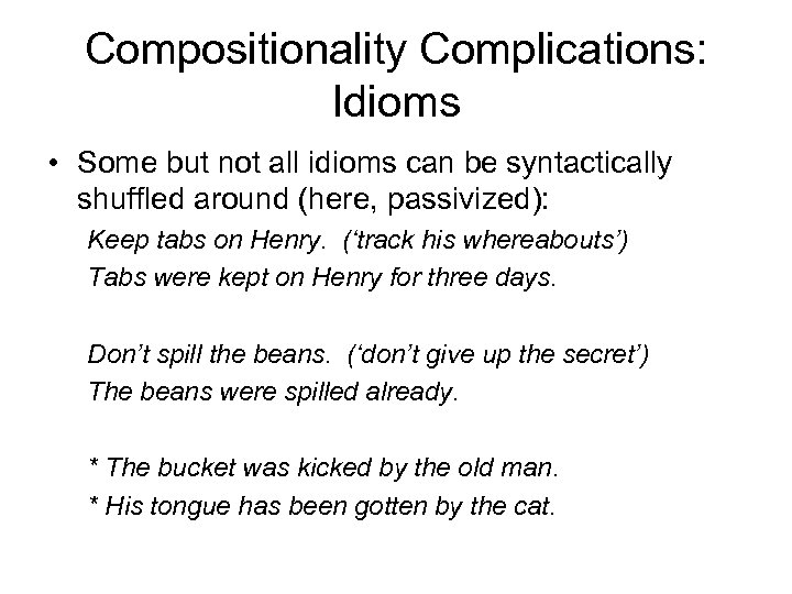 Compositionality Complications: Idioms • Some but not all idioms can be syntactically shuffled around