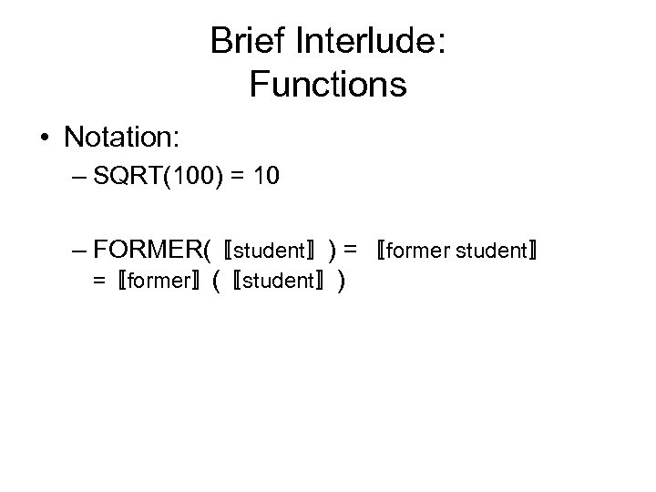 Brief Interlude: Functions • Notation: – SQRT(100) = 10 – FORMER(〚student〛) = 〚former student〛