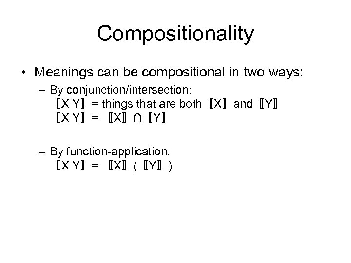 Compositionality • Meanings can be compositional in two ways: – By conjunction/intersection: 〚X Y〛=