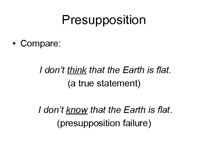 Presupposition • Compare: I don’t think that the Earth is flat. (a true statement)