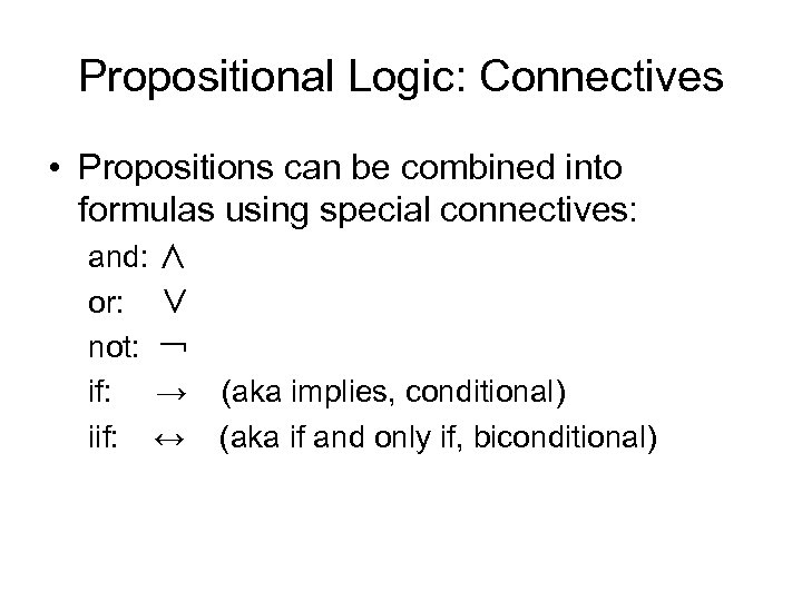 Propositional Logic: Connectives • Propositions can be combined into formulas using special connectives: and: