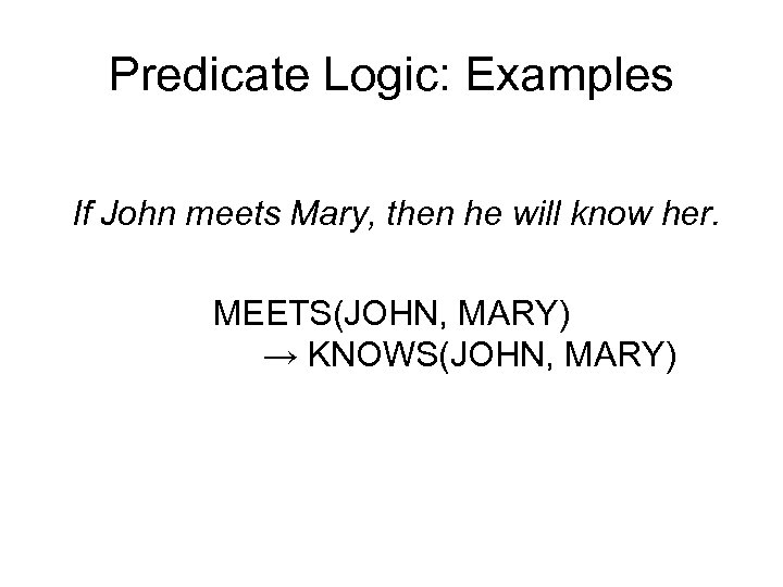 Predicate Logic: Examples If John meets Mary, then he will know her. MEETS(JOHN, MARY)