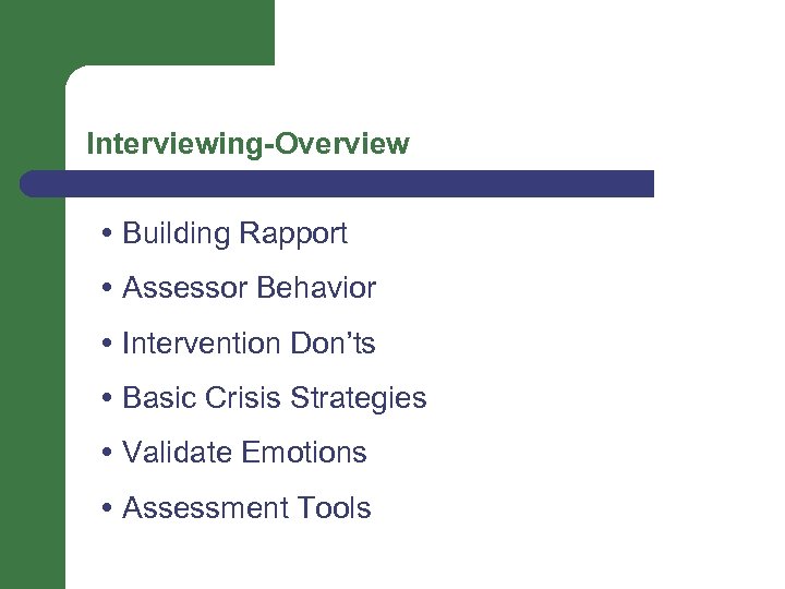 Interviewing-Overview Building Rapport Assessor Behavior Intervention Don’ts Basic Crisis Strategies Validate Emotions Assessment Tools