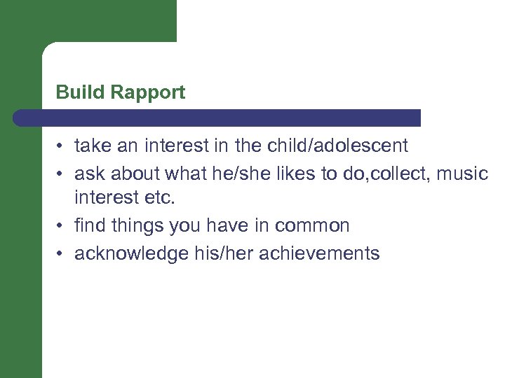 Build Rapport • take an interest in the child/adolescent • ask about what he/she