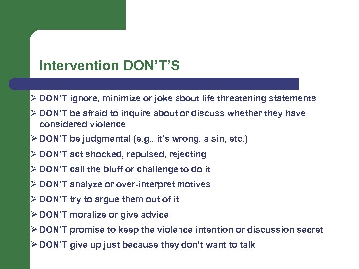 Intervention DON’T’S Ø DON’T ignore, minimize or joke about life threatening statements Ø DON’T