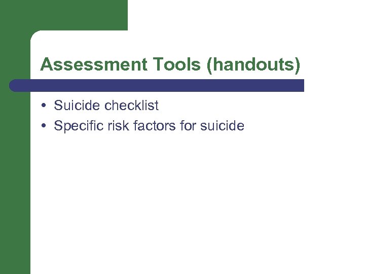 Assessment Tools (handouts) Suicide checklist Specific risk factors for suicide 