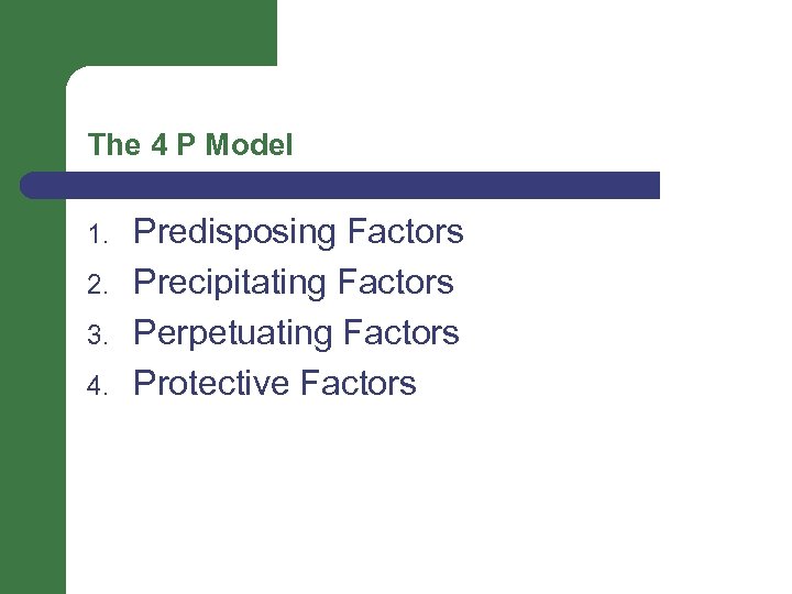 The 4 P Model 1. 2. 3. 4. Predisposing Factors Precipitating Factors Perpetuating Factors