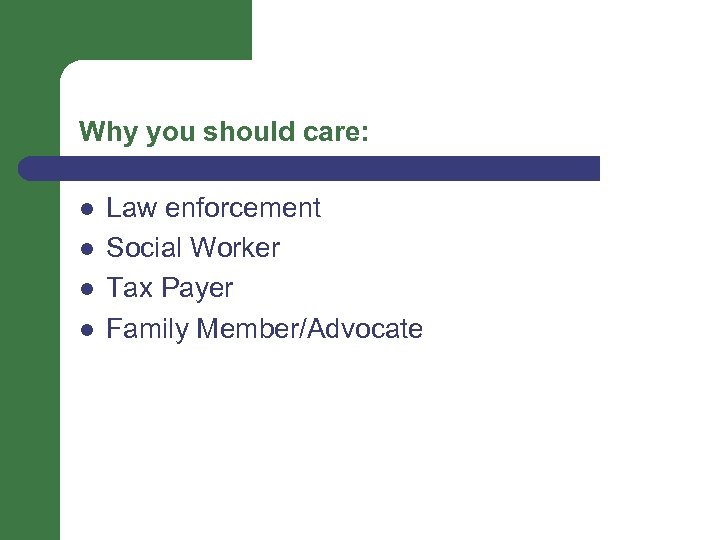 Why you should care: l l Law enforcement Social Worker Tax Payer Family Member/Advocate