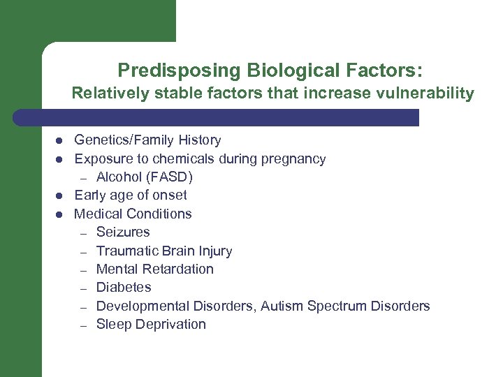 Predisposing Biological Factors: Relatively stable factors that increase vulnerability l l Genetics/Family History Exposure