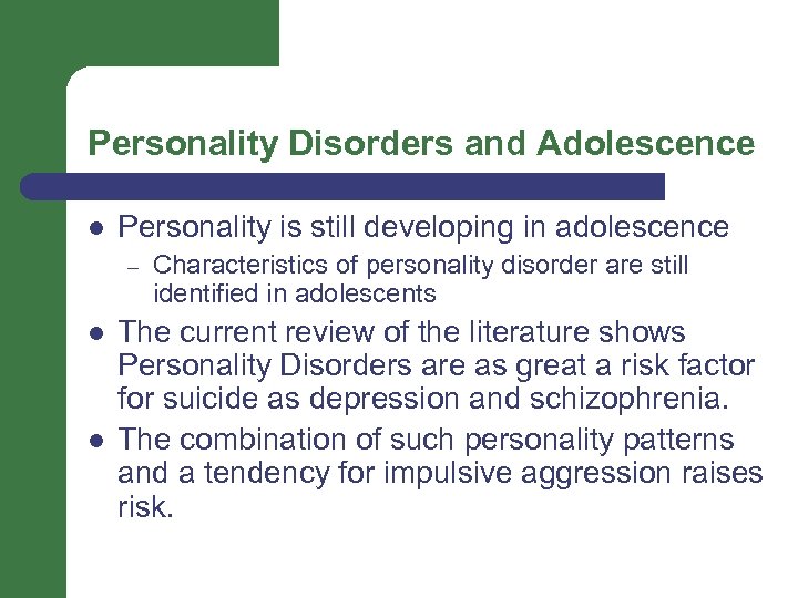 Personality Disorders and Adolescence l Personality is still developing in adolescence – l l