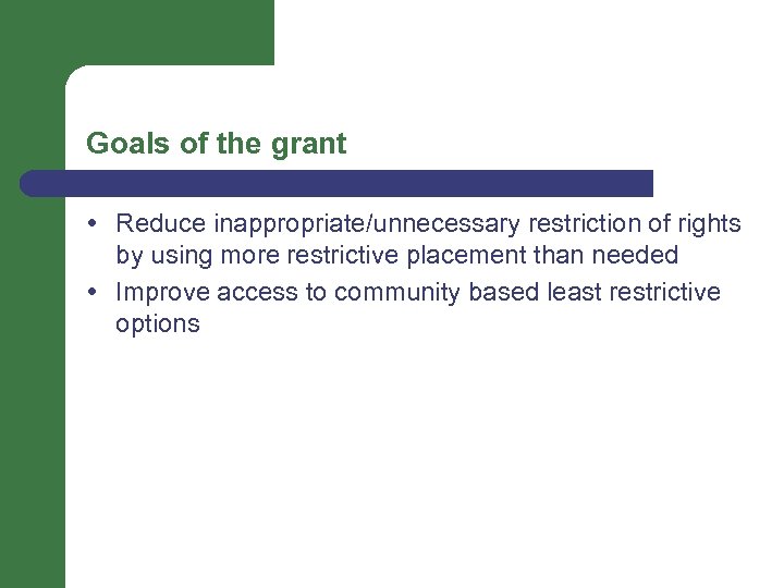 Goals of the grant Reduce inappropriate/unnecessary restriction of rights by using more restrictive placement