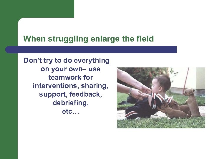 When struggling enlarge the field Don’t try to do everything on your own– use