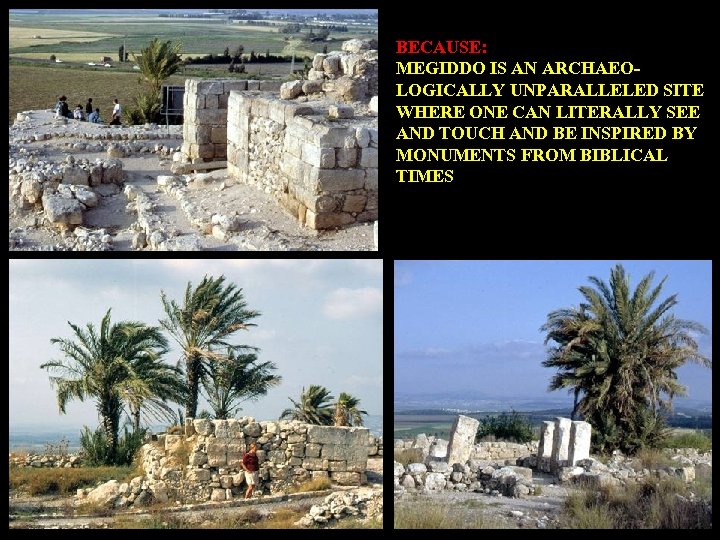 BECAUSE: MEGIDDO IS AN ARCHAEOLOGICALLY UNPARALLELED SITE WHERE ONE CAN LITERALLY SEE AND TOUCH