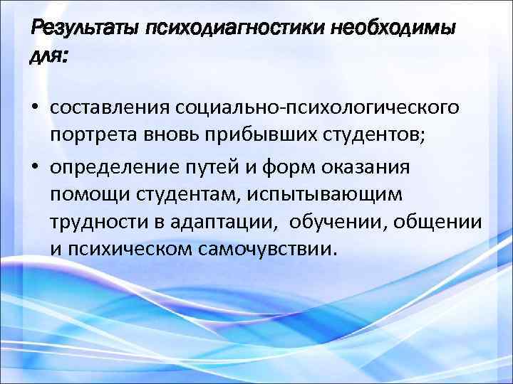 Результаты психодиагностики необходимы для: • составления социально-психологического портрета вновь прибывших студентов; • определение путей