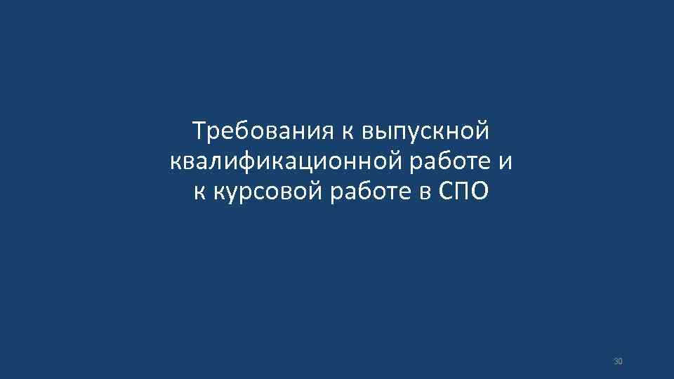 Требования к выпускной квалификационной работе и к курсовой работе в СПО 30 