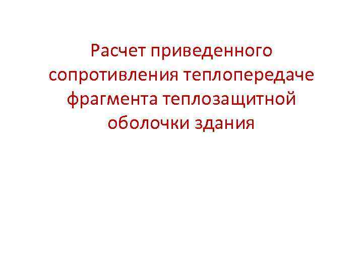 Расчет приведенного сопротивления теплопередаче фрагмента теплозащитной оболочки здания 