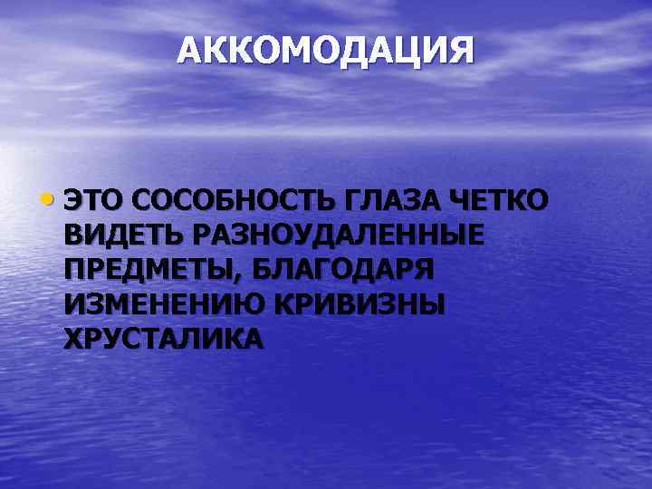 АККОМОДАЦИЯ • ЭТО СОСОБНОСТЬ ГЛАЗА ЧЕТКО ВИДЕТЬ РАЗНОУДАЛЕННЫЕ ПРЕДМЕТЫ, БЛАГОДАРЯ ИЗМЕНЕНИЮ КРИВИЗНЫ ХРУСТАЛИКА 