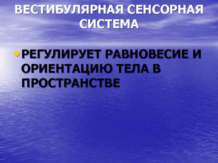 ВЕСТИБУЛЯРНАЯ СЕНСОРНАЯ СИСТЕМА • РЕГУЛИРУЕТ РАВНОВЕСИЕ И ОРИЕНТАЦИЮ ТЕЛА В ПРОСТРАНСТВЕ 