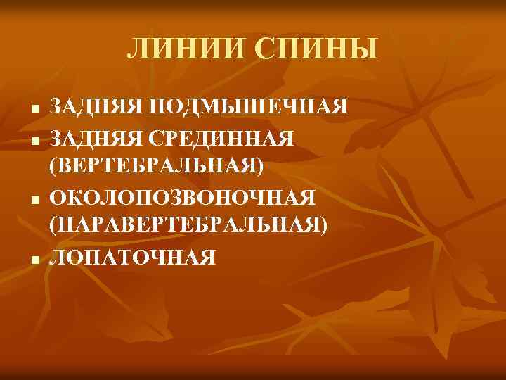 ЛИНИИ СПИНЫ n n ЗАДНЯЯ ПОДМЫШЕЧНАЯ ЗАДНЯЯ СРЕДИННАЯ (ВЕРТЕБРАЛЬНАЯ) ОКОЛОПОЗВОНОЧНАЯ (ПАРАВЕРТЕБРАЛЬНАЯ) ЛОПАТОЧНАЯ 