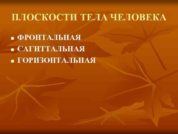 ПЛОСКОСТИ ТЕЛА ЧЕЛОВЕКА n n n ФРОНТАЛЬНАЯ САГИТТАЛЬНАЯ ГОРИЗОНТАЛЬНАЯ 