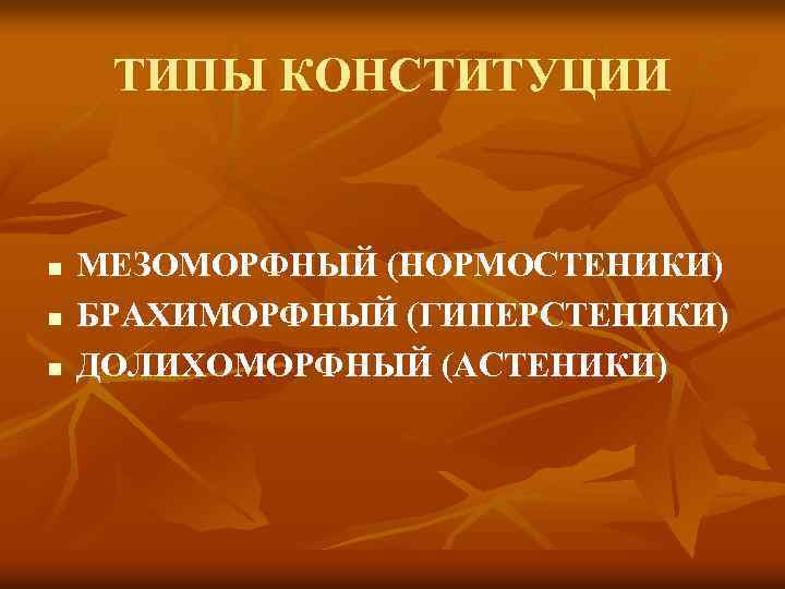 ТИПЫ КОНСТИТУЦИИ n n n МЕЗОМОРФНЫЙ (НОРМОСТЕНИКИ) БРАХИМОРФНЫЙ (ГИПЕРСТЕНИКИ) ДОЛИХОМОРФНЫЙ (АСТЕНИКИ) 