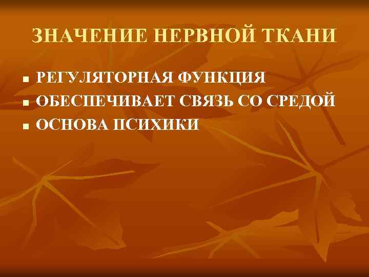 ЗНАЧЕНИЕ НЕРВНОЙ ТКАНИ n n n РЕГУЛЯТОРНАЯ ФУНКЦИЯ ОБЕСПЕЧИВАЕТ СВЯЗЬ СО СРЕДОЙ ОСНОВА ПСИХИКИ