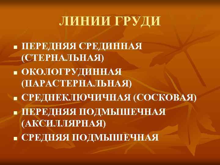 ЛИНИИ ГРУДИ n n n ПЕРЕДНЯЯ СРЕДИННАЯ (СТЕРНАЛЬНАЯ) ОКОЛОГРУДИННАЯ (ПАРАСТЕРНАЛЬНАЯ) СРЕДНЕКЛЮЧИЧНАЯ (СОСКОВАЯ) ПЕРЕДНЯЯ ПОДМЫШЕЧНАЯ