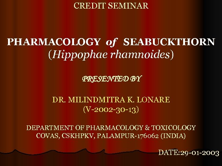 CREDIT SEMINAR PHARMACOLOGY of SEABUCKTHORN (Hippophae rhamnoides) PRESENTED BY DR. MILINDMITRA K. LONARE (V-2002