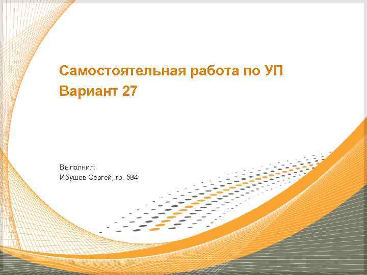 Самостоятельная работа по УП Вариант 27 Выполнил: Ибушев Сергей, гр. 584 
