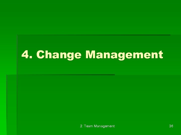 4. Change Management 2. Team Management 36 