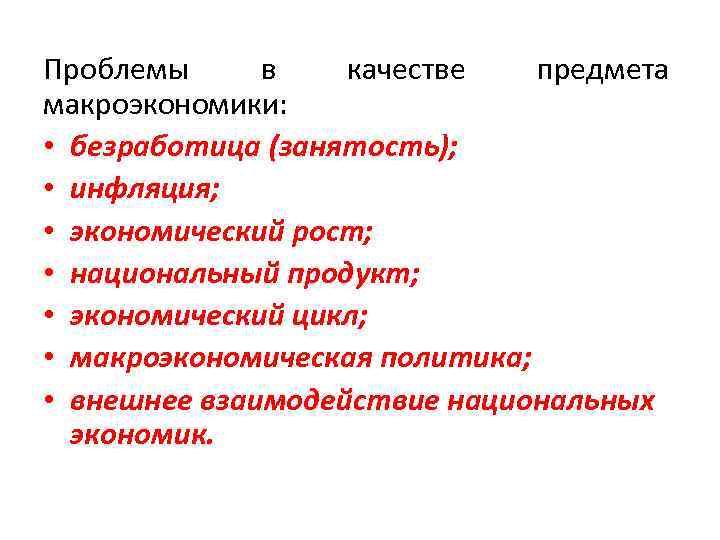 Проблемы в качестве предмета макроэкономики: • безработица (занятость); • инфляция; • экономический рост; •