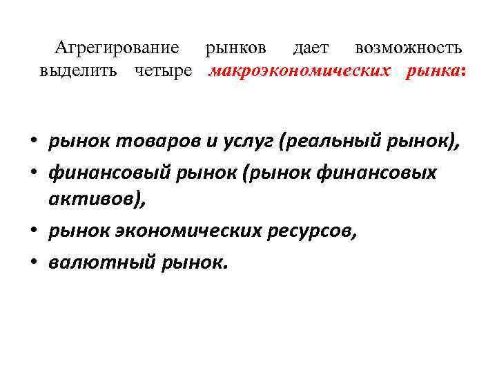 Агрегирование рынков дает возможность выделить четыре макроэкономических рынка: • рынок товаров и услуг (реальный