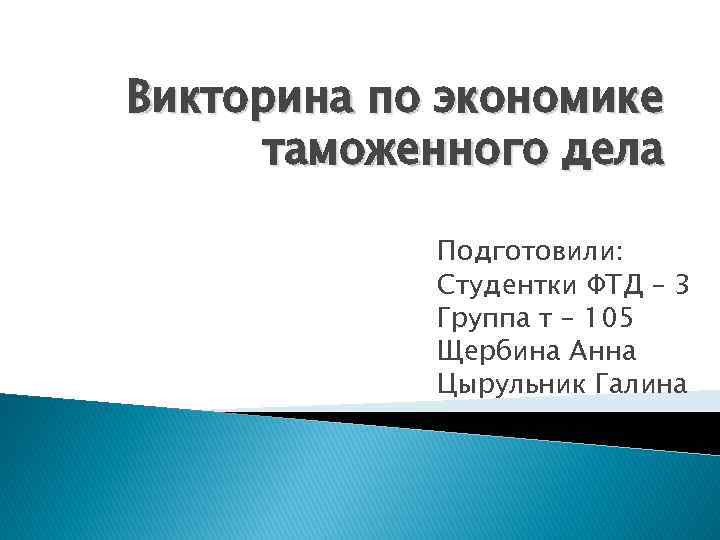 Викторина по экономике таможенного дела Подготовили: Студентки ФТД – 3 Группа т – 105