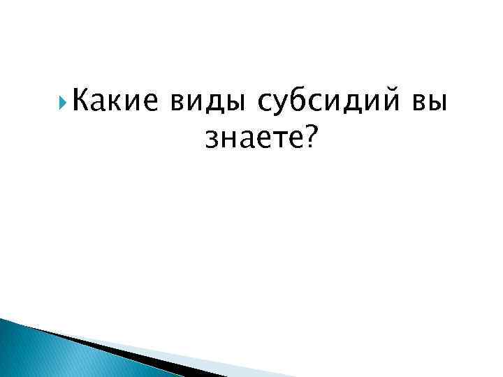  Какие виды субсидий вы знаете? 