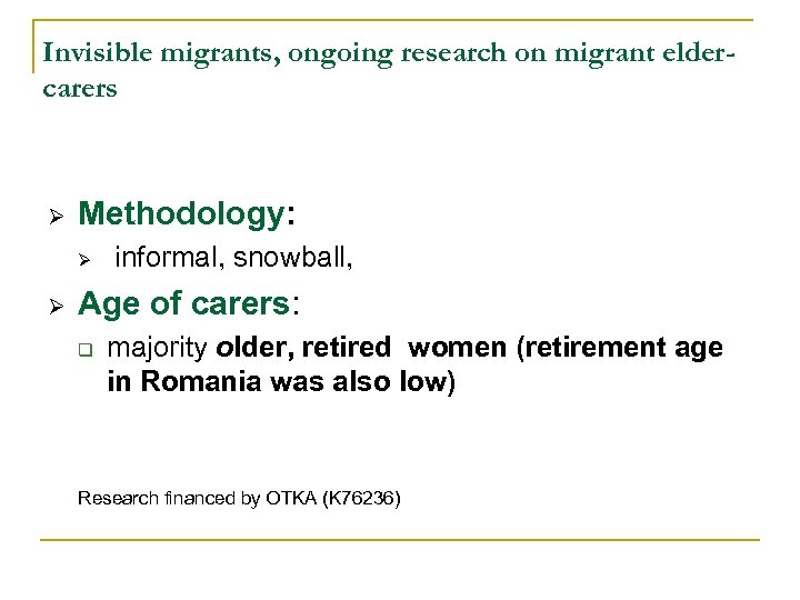 Invisible migrants, ongoing research on migrant eldercarers Ø Methodology: Ø Ø informal, snowball, Age