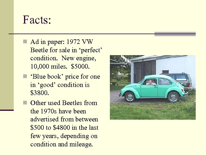 Facts: n Ad in paper: 1972 VW Beetle for sale in ‘perfect’ condition. New