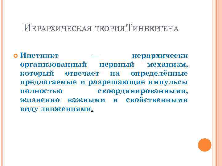 ИЕРАРХИЧЕСКАЯ ТЕОРИЯ ТИНБЕРГЕНА Инстинкт — иерархически организованный нервный механизм, который отвечает на определённые предлагаемые