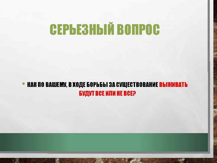 СЕРЬЕЗНЫЙ ВОПРОС • КАК ПО ВАШЕМУ, В ХОДЕ БОРЬБЫ ЗА СУЩЕСТВОВАНИЕ ВЫЖИВАТЬ БУДУТ ВСЕ