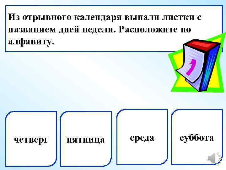 Из отрывного календаря выпали листки с названием дней недели. Расположите по алфавиту. четверг пятница