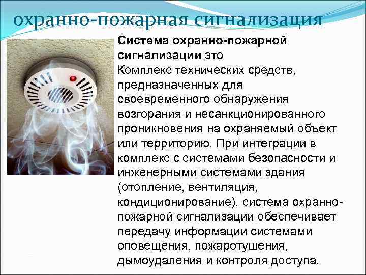 охранно-пожарная сигнализация Система охранно-пожарной сигнализации это Комплекс технических средств, предназначенных для своевременного обнаружения возгорания