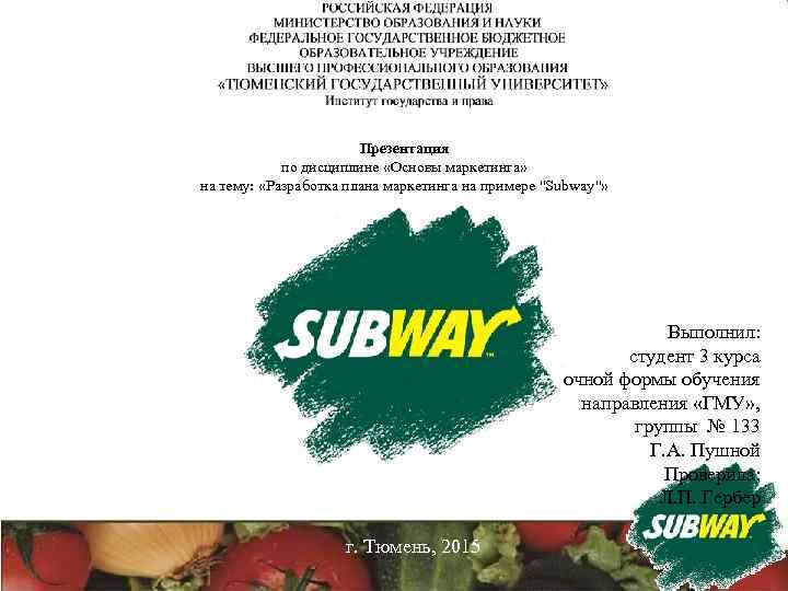 Презентация по дисциплине «Основы маркетинга» на тему: «Разработка плана маркетинга на примере "Subway"» Выполнил: